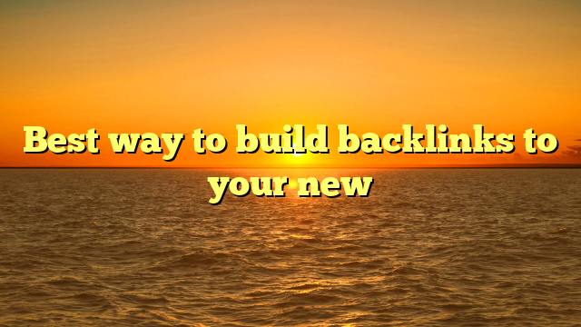 Best way to build backlinks to your new