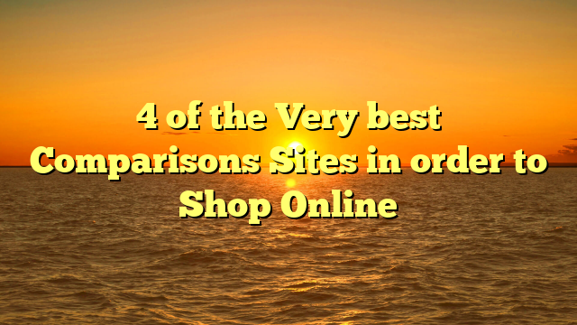 4 of the Very best Comparisons Sites in order to Shop Online