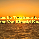 Cosmetic Treatments and What You Should Know