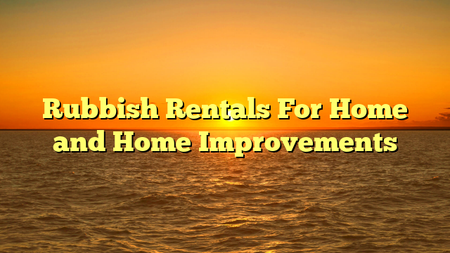 Rubbish Rentals For Home and Home Improvements