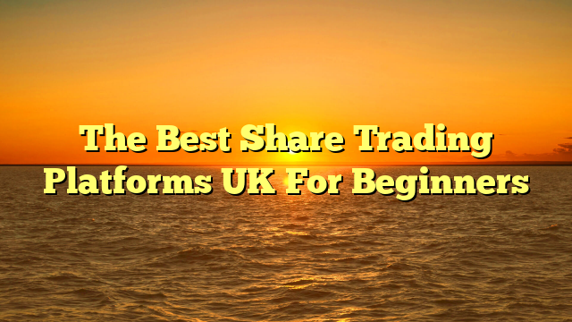 The Best Share Trading Platforms UK For Beginners