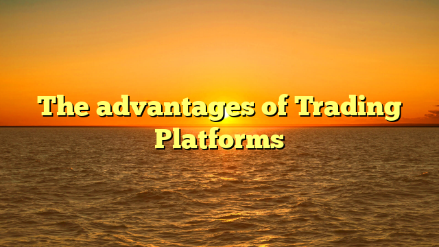 The advantages of Trading Platforms