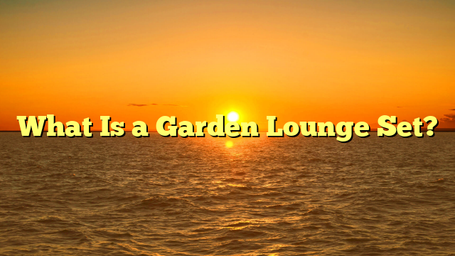 What Is a Garden Lounge Set?