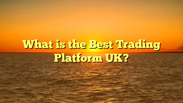 What is the Best Trading Platform UK?