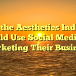 Why the Aesthetics Industry Should Use Social Media For Marketing Their Business